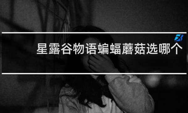 星露谷物语蝙蝠蘑菇选哪个