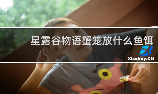 星露谷物语蟹笼放什么鱼饵