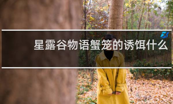 星露谷物语蟹笼的诱饵什么