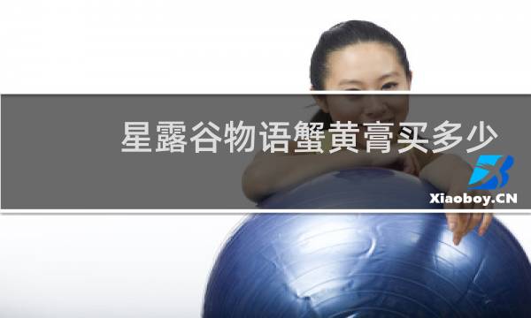 星露谷物语蟹黄膏买多少