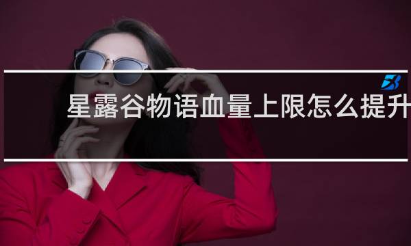 星露谷物语血量上限怎么提升