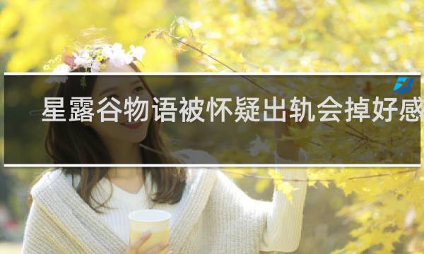 星露谷物语被怀疑出轨会掉好感吗