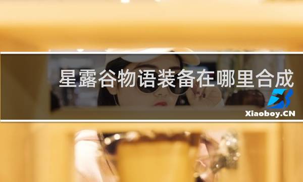 星露谷物语装备在哪里合成