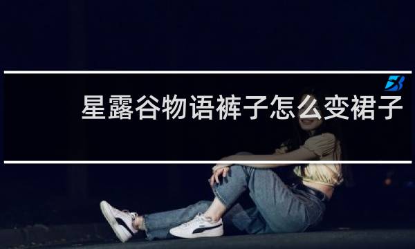 星露谷物语裤子怎么变裙子