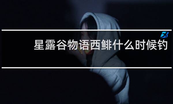 星露谷物语西鲱什么时候钓