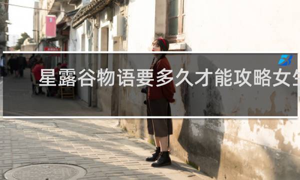 星露谷物语要多久才能攻略女生