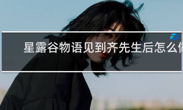 星露谷物语见到齐先生后怎么做