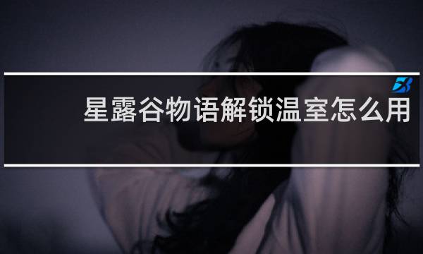 星露谷物语解锁温室怎么用