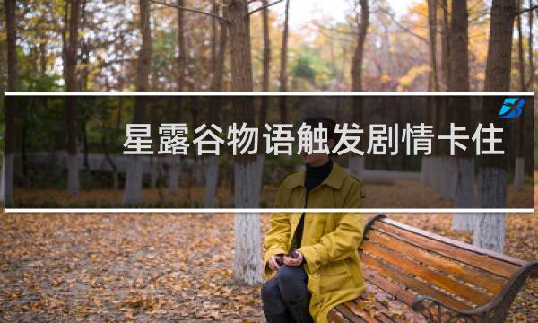 星露谷物语触发剧情卡住