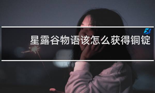 星露谷物语该怎么获得铜锭