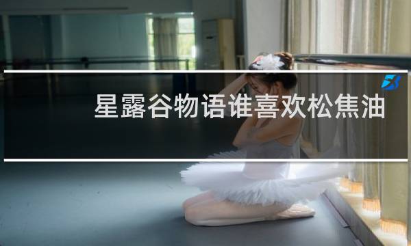 星露谷物语谁喜欢松焦油