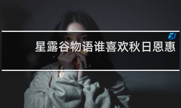 星露谷物语谁喜欢秋日恩惠