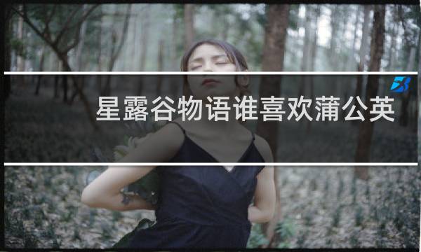 星露谷物语谁喜欢蒲公英