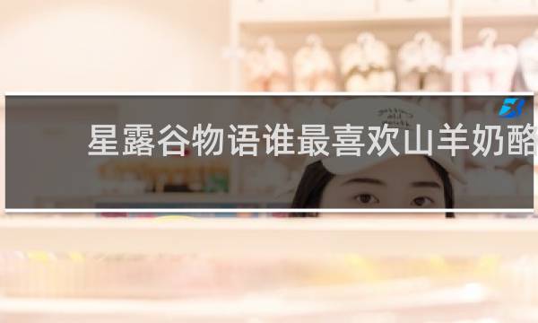 星露谷物语谁最喜欢山羊奶酪