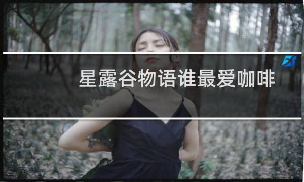 星露谷物语谁最爱咖啡