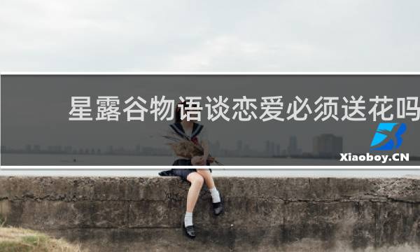 星露谷物语谈恋爱必须送花吗