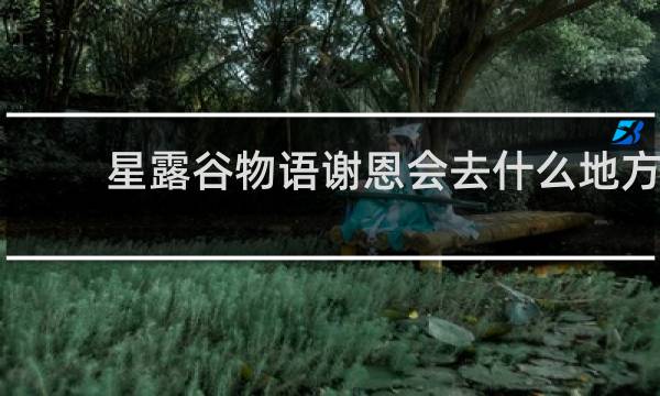 星露谷物语谢恩会去什么地方