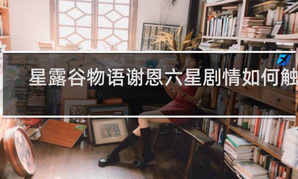 星露谷物语谢恩六星剧情如何触发