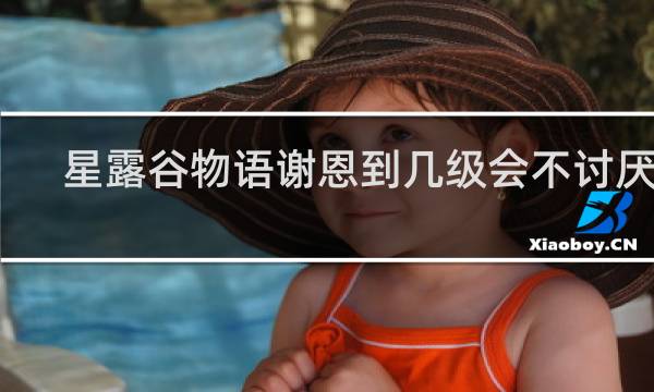 星露谷物语谢恩到几级会不讨厌人