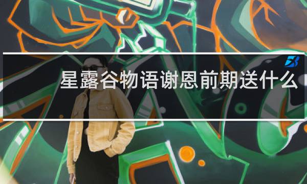 星露谷物语谢恩前期送什么