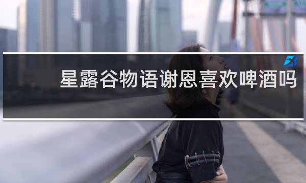 星露谷物语谢恩喜欢啤酒吗