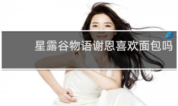 星露谷物语谢恩喜欢面包吗