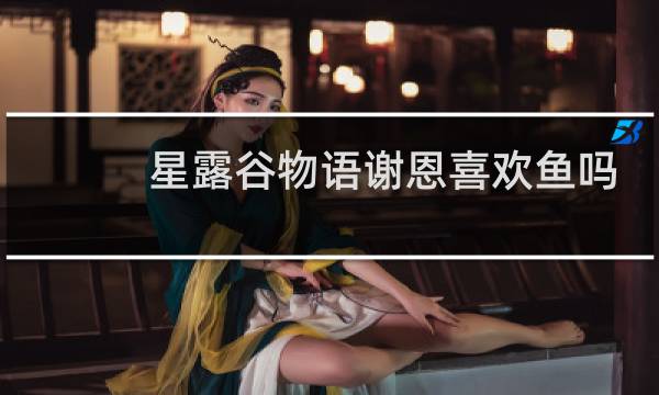星露谷物语谢恩喜欢鱼吗
