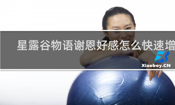 星露谷物语谢恩好感怎么快速增长