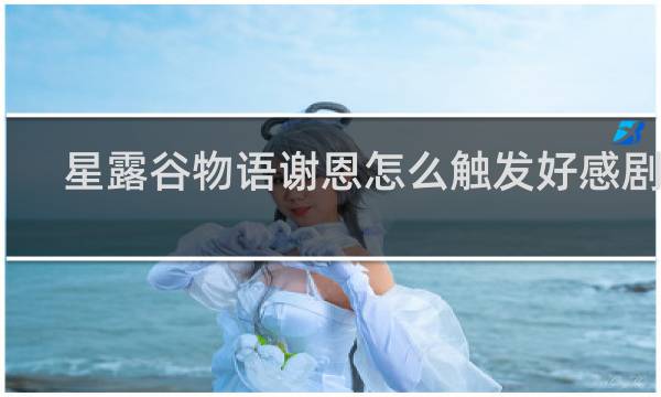 星露谷物语谢恩怎么触发好感剧情