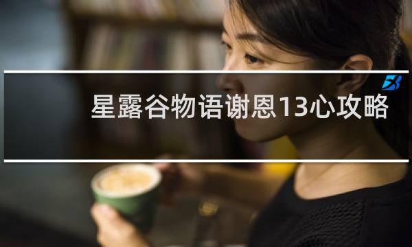 星露谷物语谢恩13心攻略