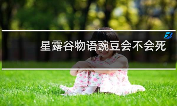 星露谷物语豌豆会不会死