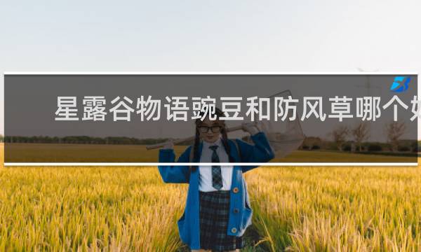 星露谷物语豌豆和防风草哪个好
