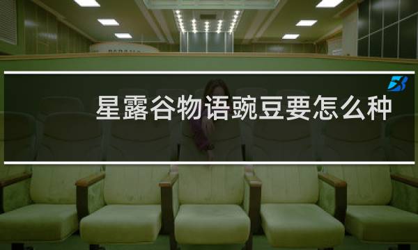 星露谷物语豌豆要怎么种