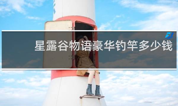 星露谷物语豪华钓竿多少钱