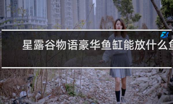 星露谷物语豪华鱼缸能放什么鱼