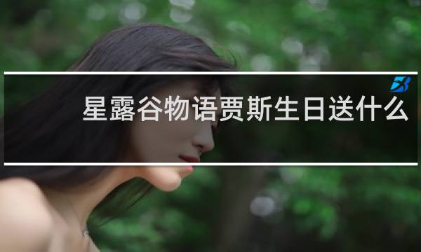 星露谷物语贾斯生日送什么