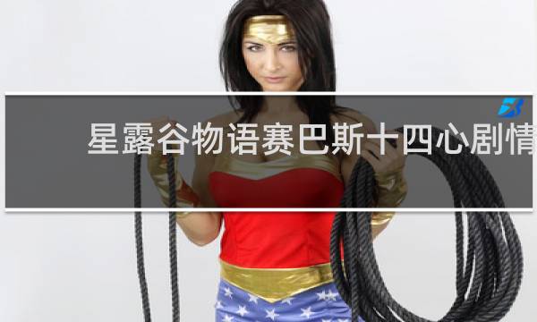 星露谷物语赛巴斯十四心剧情