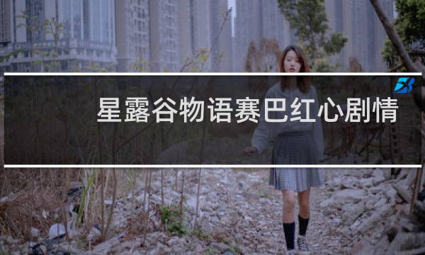 星露谷物语赛巴红心剧情