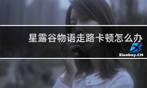 星露谷物语走路卡顿怎么办