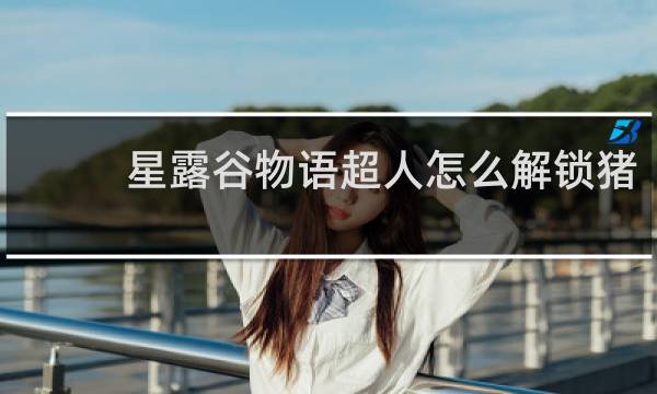 星露谷物语超人怎么解锁猪