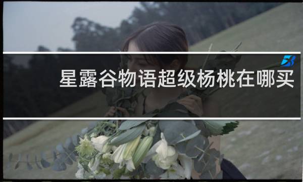 星露谷物语超级杨桃在哪买