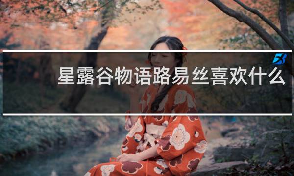 星露谷物语路易丝喜欢什么