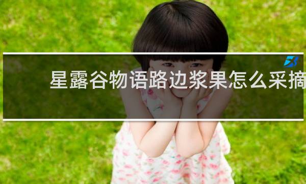 星露谷物语路边浆果怎么采摘