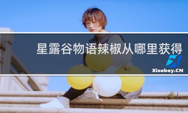 星露谷物语辣椒从哪里获得