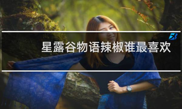 星露谷物语辣椒谁最喜欢