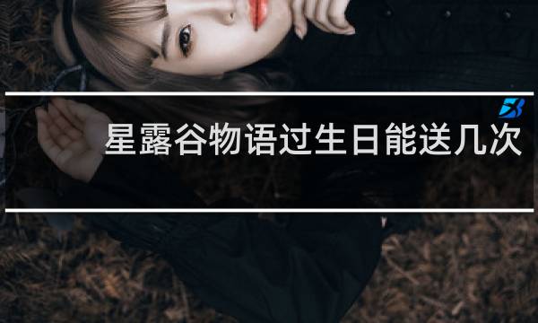 星露谷物语过生日能送几次
