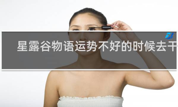 星露谷物语运势不好的时候去干嘛