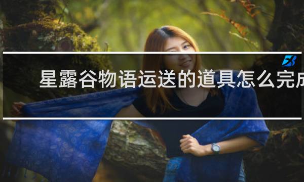 星露谷物语运送的道具怎么完成
