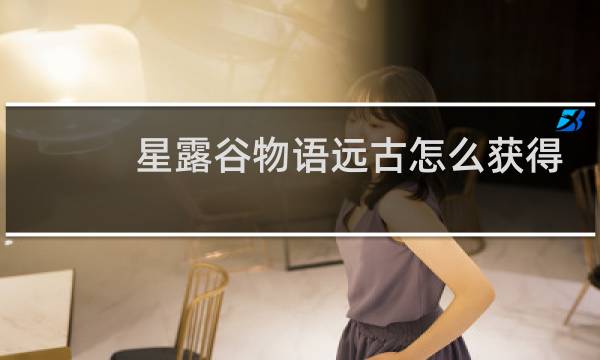 星露谷物语远古怎么获得