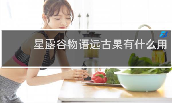 星露谷物语远古果有什么用